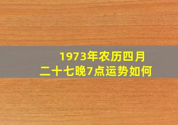 1973年农历四月二十七晚7点运势如何