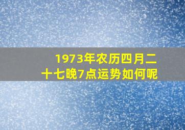 1973年农历四月二十七晚7点运势如何呢