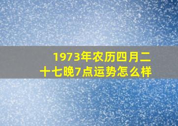 1973年农历四月二十七晚7点运势怎么样