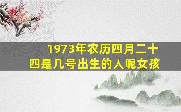 1973年农历四月二十四是几号出生的人呢女孩