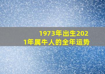 1973年出生2021年属牛人的全年运势