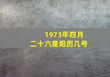 1973年四月二十六是阳历几号