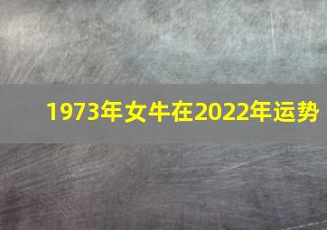 1973年女牛在2022年运势