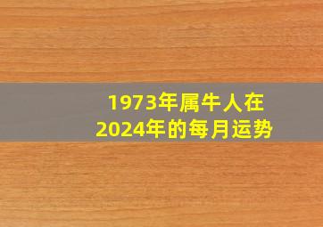 1973年属牛人在2024年的每月运势