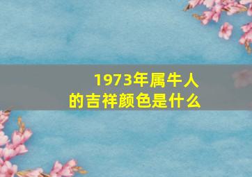 1973年属牛人的吉祥颜色是什么