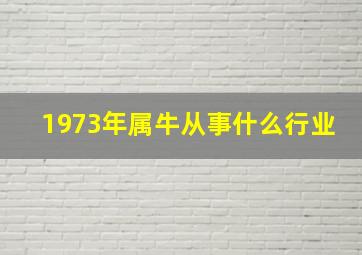 1973年属牛从事什么行业