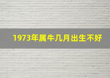 1973年属牛几月出生不好