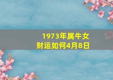 1973年属牛女财运如何4月8日