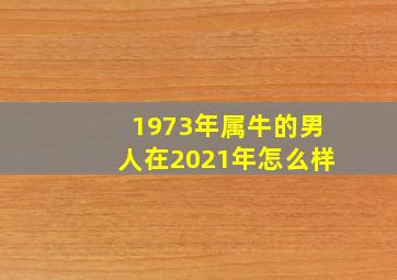 1973年属牛的男人在2021年怎么样