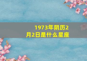 1973年阴历2月2日是什么星座