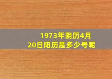 1973年阴历4月20日阳历是多少号呢