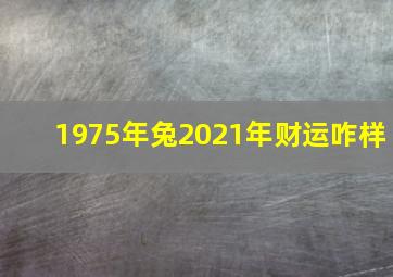 1975年兔2021年财运咋样