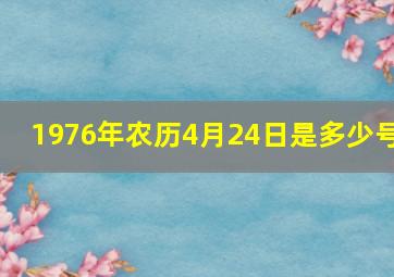 1976年农历4月24日是多少号