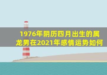 1976年阴历四月出生的属龙男在2021年感情运势如何