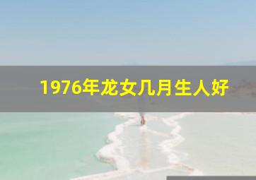 1976年龙女几月生人好