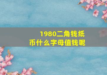 1980二角钱纸币什么字母值钱呢