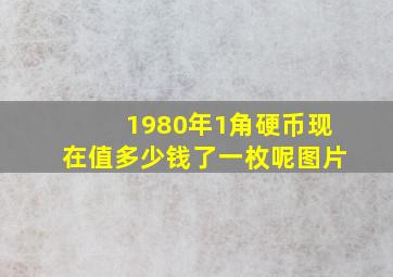 1980年1角硬币现在值多少钱了一枚呢图片