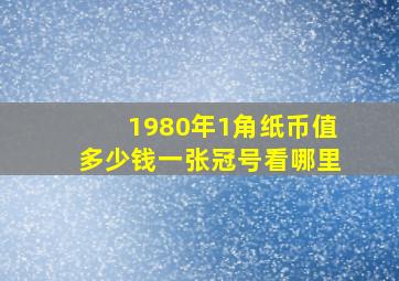 1980年1角纸币值多少钱一张冠号看哪里