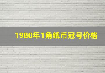 1980年1角纸币冠号价格