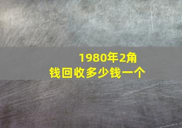 1980年2角钱回收多少钱一个