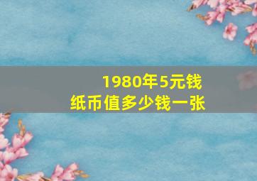 1980年5元钱纸币值多少钱一张