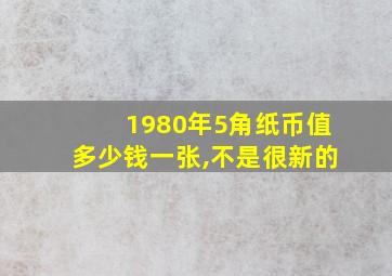 1980年5角纸币值多少钱一张,不是很新的