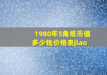 1980年5角纸币值多少钱价格表jlao