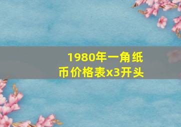 1980年一角纸币价格表x3开头