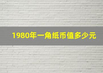 1980年一角纸币值多少元