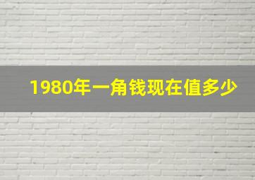 1980年一角钱现在值多少