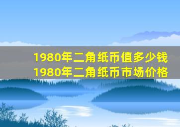 1980年二角纸币值多少钱1980年二角纸币市场价格