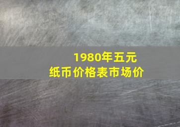 1980年五元纸币价格表市场价