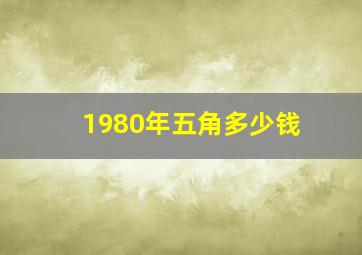 1980年五角多少钱