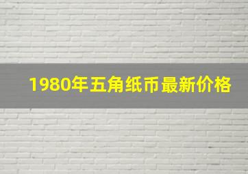 1980年五角纸币最新价格