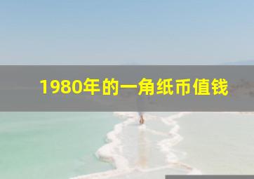 1980年的一角纸币值钱