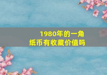 1980年的一角纸币有收藏价值吗