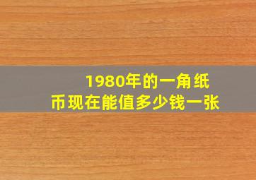 1980年的一角纸币现在能值多少钱一张