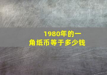 1980年的一角纸币等于多少钱