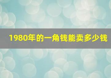 1980年的一角钱能卖多少钱