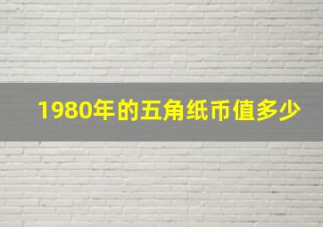 1980年的五角纸币值多少