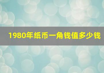 1980年纸币一角钱值多少钱