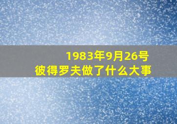 1983年9月26号彼得罗夫做了什么大事