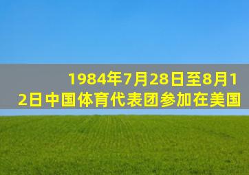 1984年7月28日至8月12日中国体育代表团参加在美国