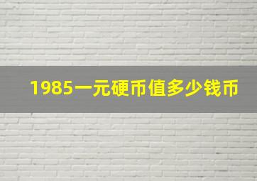 1985一元硬币值多少钱币