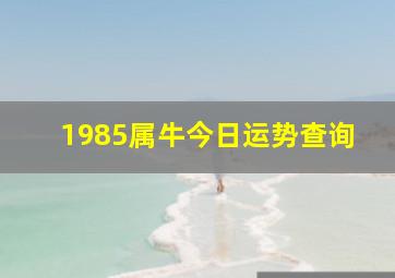 1985属牛今日运势查询