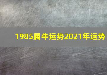 1985属牛运势2021年运势