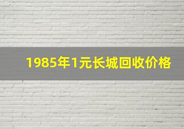 1985年1元长城回收价格