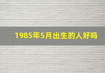 1985年5月出生的人好吗