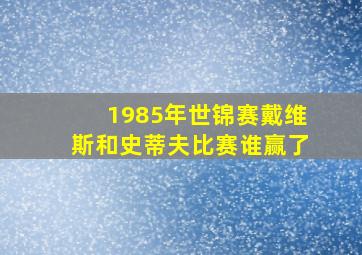 1985年世锦赛戴维斯和史蒂夫比赛谁赢了