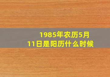 1985年农历5月11日是阳历什么时候